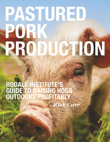 Pastured Pork Production: Rodale Institute's Guide to Raising Hogs Outdoors Profitably